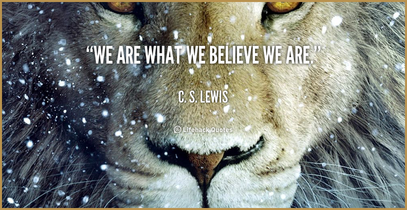 We are what we believe we are. C.S. Lewis